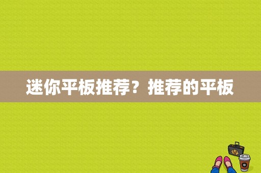 迷你平板推荐？推荐的平板