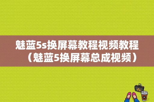 魅蓝5s换屏幕教程视频教程（魅蓝5换屏幕总成视频）-图1