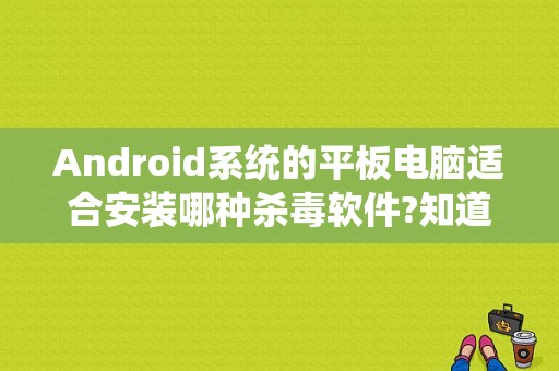 Android系统的平板电脑适合安装哪种杀毒软件?知道的请告诉一下，谢谢啦？安卓平板杀毒-图1