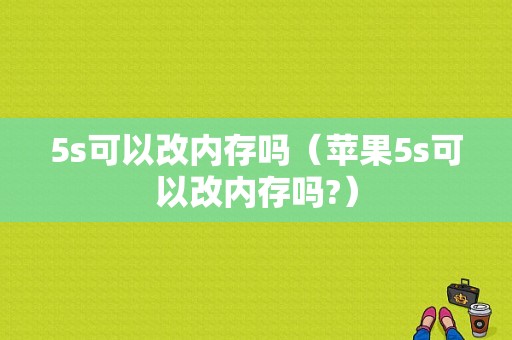 5s可以改内存吗（苹果5s可以改内存吗?）-图1