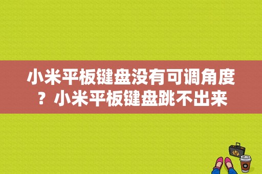 小米平板键盘没有可调角度？小米平板键盘跳不出来