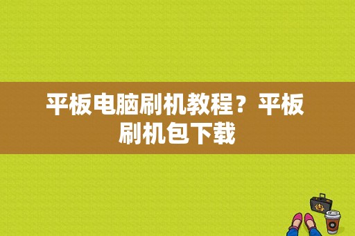 平板电脑刷机教程？平板 刷机包下载-图1