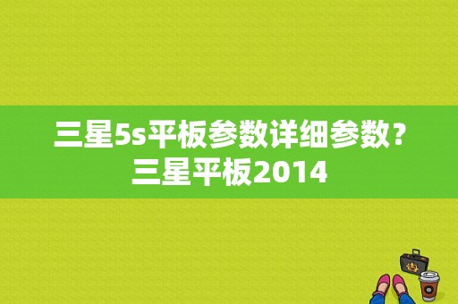 三星5s平板参数详细参数？三星平板2014