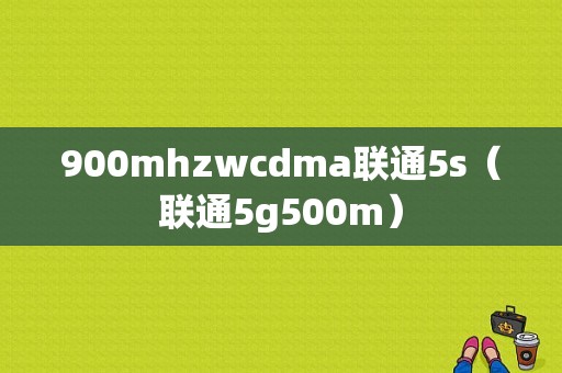 900mhzwcdma联通5s（联通5g500m）