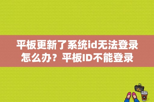 平板更新了系统id无法登录怎么办？平板ID不能登录