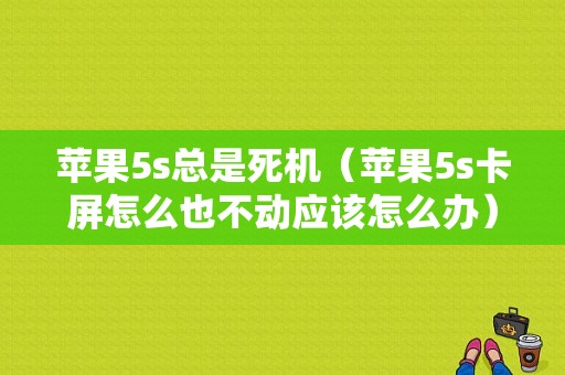 苹果5s总是死机（苹果5s卡屏怎么也不动应该怎么办）