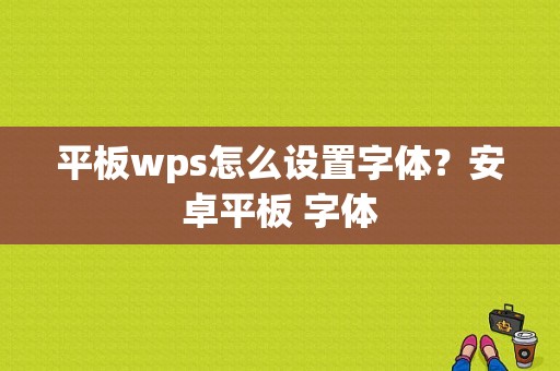 平板wps怎么设置字体？安卓平板 字体