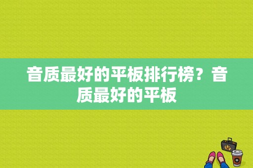 音质最好的平板排行榜？音质最好的平板