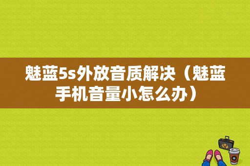 魅蓝5s外放音质解决（魅蓝手机音量小怎么办）