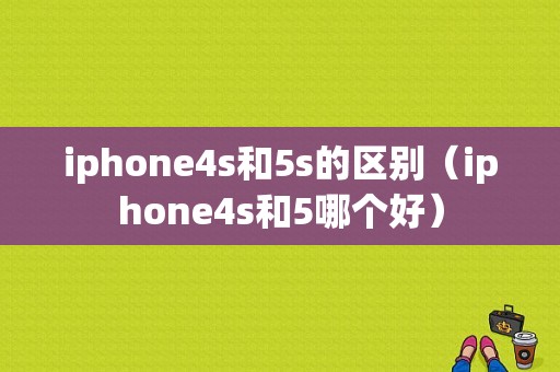 iphone4s和5s的区别（iphone4s和5哪个好）