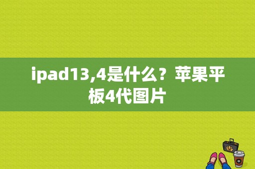 ipad13,4是什么？苹果平板4代图片