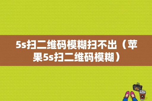 5s扫二维码模糊扫不出（苹果5s扫二维码模糊）