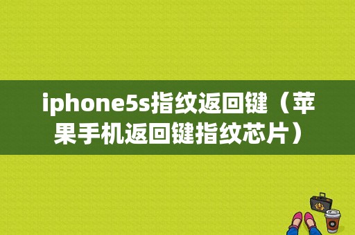 iphone5s指纹返回键（苹果手机返回键指纹芯片）