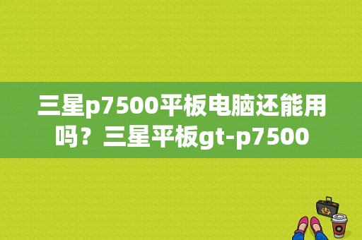 三星p7500平板电脑还能用吗？三星平板gt-p7500-图1