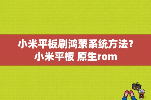 小米平板刷鸿蒙系统方法？小米平板 原生rom