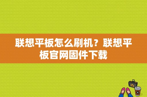 联想平板怎么刷机？联想平板官网固件下载-图1