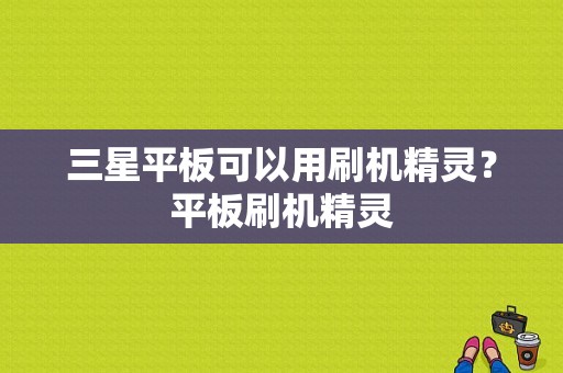 三星平板可以用刷机精灵？平板刷机精灵