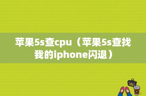 苹果5s查cpu（苹果5s查找我的iphone闪退）