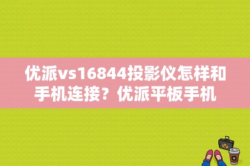 优派vs16844投影仪怎样和手机连接？优派平板手机-图1