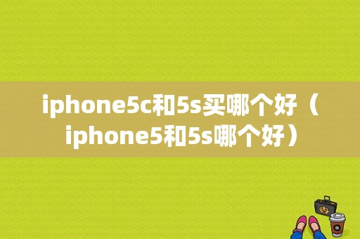 iphone5c和5s买哪个好（iphone5和5s哪个好）-图1