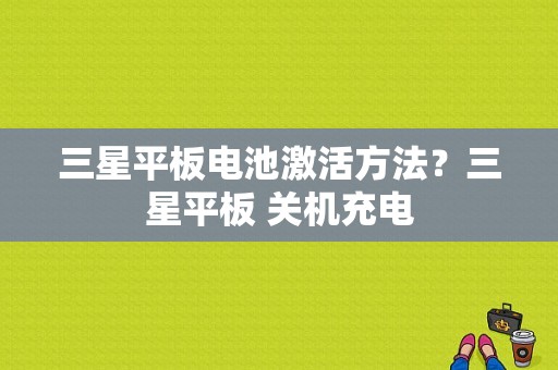 三星平板电池激活方法？三星平板 关机充电-图1