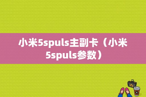 小米5spuls主副卡（小米5spuls参数）