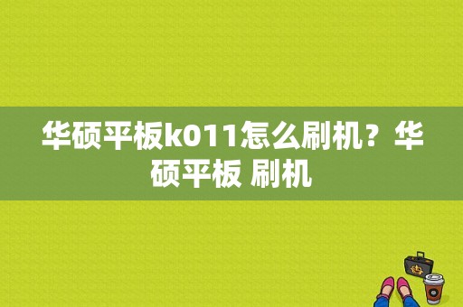 华硕平板k011怎么刷机？华硕平板 刷机