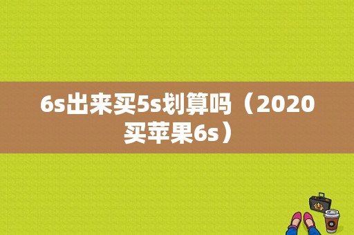 6s出来买5s划算吗（2020买苹果6s）