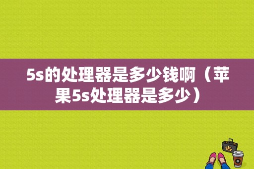 5s的处理器是多少钱啊（苹果5s处理器是多少）