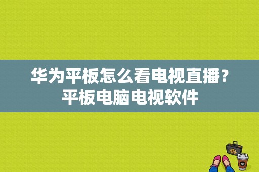 华为平板怎么看电视直播？平板电脑电视软件-图1