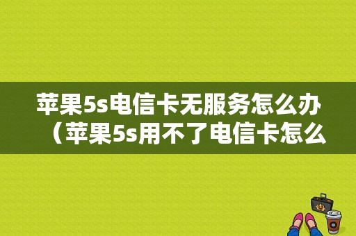 苹果5s电信卡无服务怎么办（苹果5s用不了电信卡怎么办）