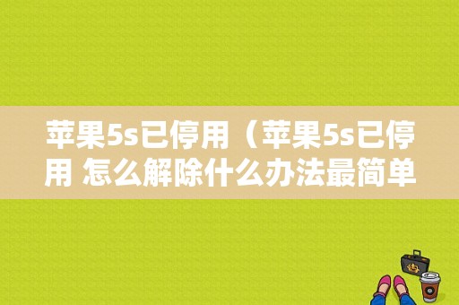 苹果5s已停用（苹果5s已停用 怎么解除什么办法最简单）