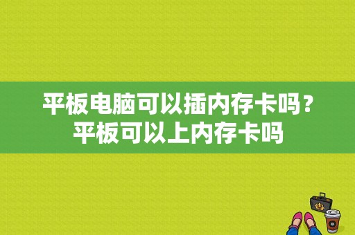 平板电脑可以插内存卡吗？平板可以上内存卡吗