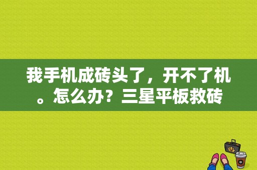 我手机成砖头了，开不了机。怎么办？三星平板救砖-图1