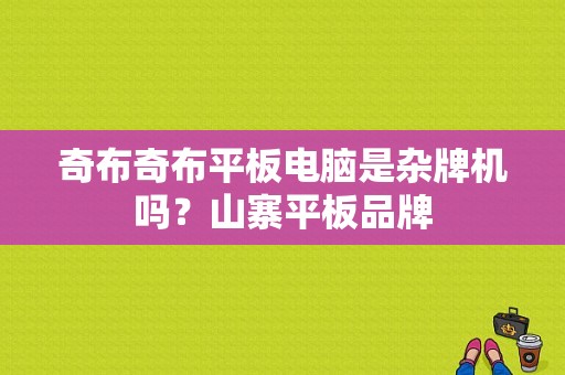 奇布奇布平板电脑是杂牌机吗？山寨平板品牌