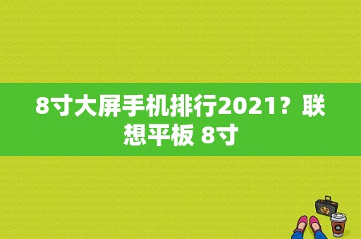 8寸大屏手机排行2021？联想平板 8寸-图1