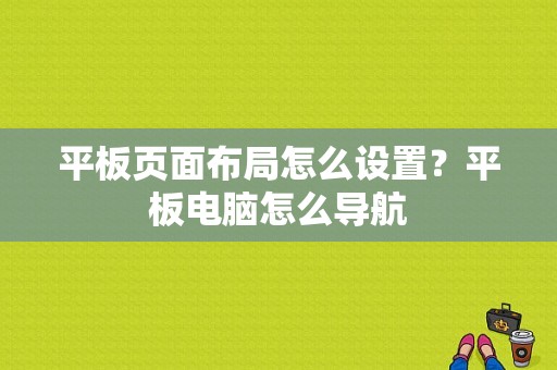 平板页面布局怎么设置？平板电脑怎么导航