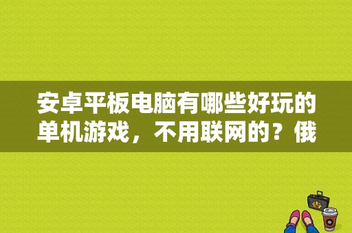 安卓平板电脑有哪些好玩的单机游戏，不用联网的？俄罗斯 平板电脑