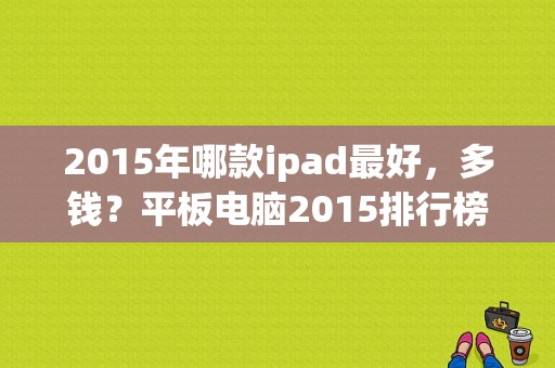 2015年哪款ipad最好，多钱？平板电脑2015排行榜