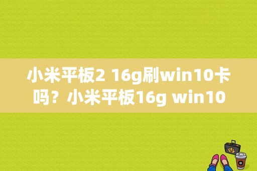 小米平板2 16g刷win10卡吗？小米平板16g win10使用