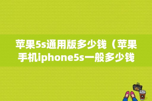 苹果5s通用版多少钱（苹果手机iphone5s一般多少钱）