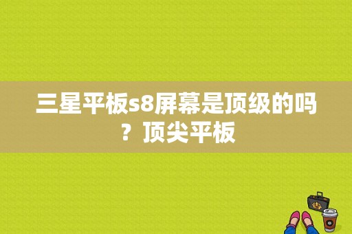 三星平板s8屏幕是顶级的吗？顶尖平板