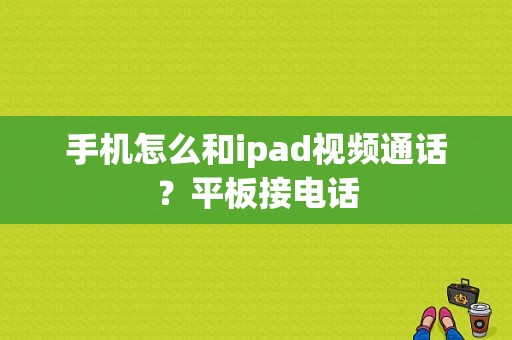 手机怎么和ipad视频通话？平板接电话