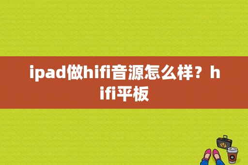 ipad做hifi音源怎么样？hifi平板