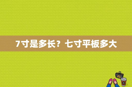 7寸是多长？七寸平板多大-图1