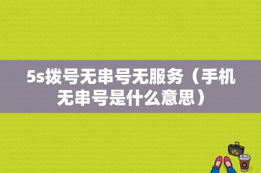 5s拨号无串号无服务（手机无串号是什么意思）-图1