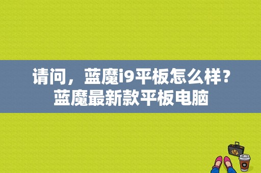 请问，蓝魔i9平板怎么样？蓝魔最新款平板电脑