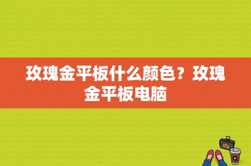 玫瑰金平板什么颜色？玫瑰金平板电脑