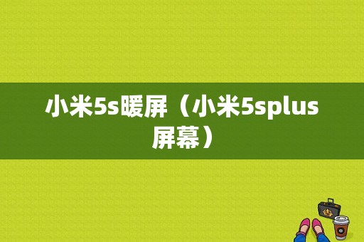 小米5s暖屏（小米5splus屏幕）-图1