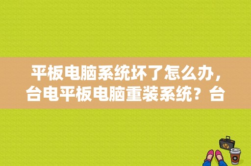 平板电脑系统坏了怎么办，台电平板电脑重装系统？台电平板怎么刷机教程